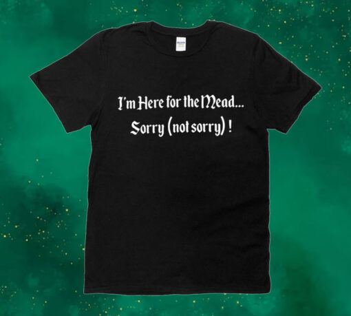 I’m here for the mead sorry not sorry Shirt