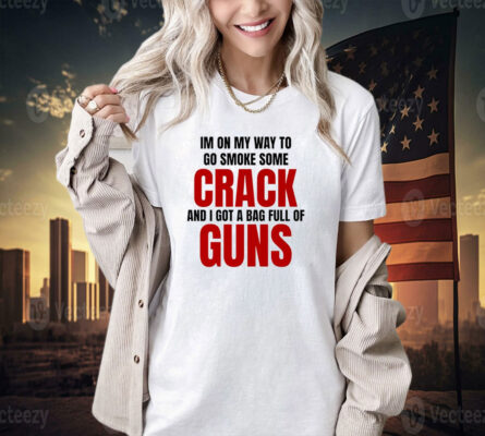 I’m on my way to go smoke some crack and I got a bag full of guns Shirt