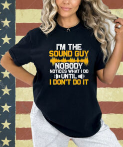 I’m the sound guy nobody notices what I do until Shirt