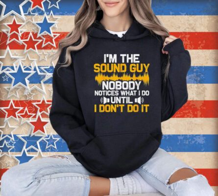 I’m the sound guy nobody notices what I do until Shirt