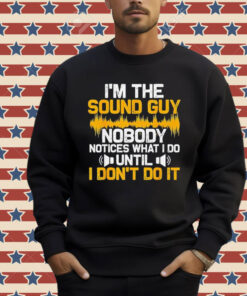 I’m the sound guy nobody notices what I do until Shirt