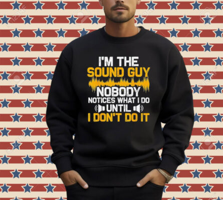 I’m the sound guy nobody notices what I do until Shirt