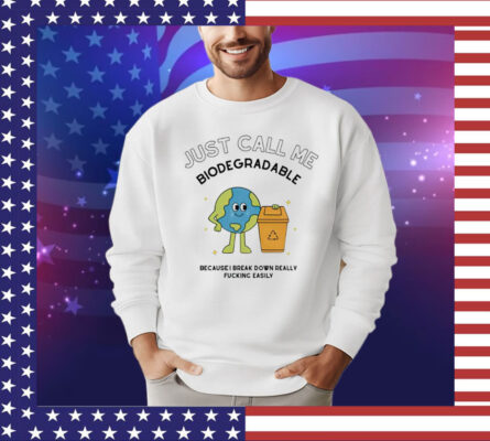 Just call me biodegradable because i break down really fucking easily Shirt