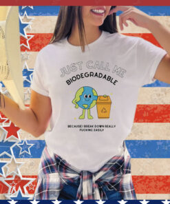 Just call me biodegradable because i break down really fucking easily Shirt