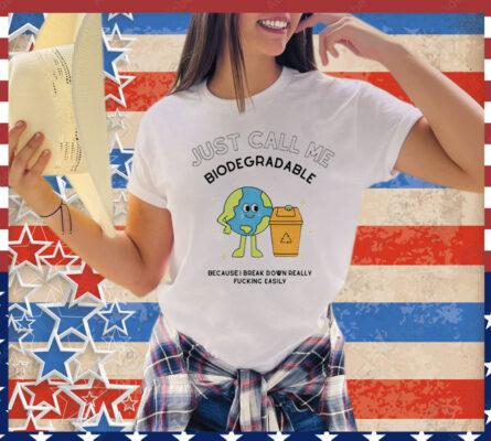 Just call me biodegradable because i break down really fucking easily Shirt