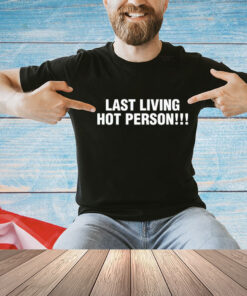 Last living hot person Shirt