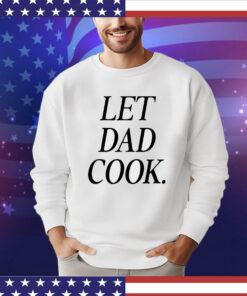 Let dad cook Shirt