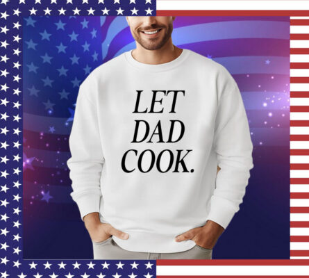 Let dad cook Shirt