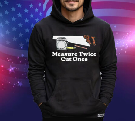 Measure twice cut once T-Shirt
