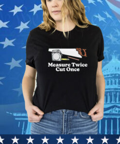 Measure twice cut once T-Shirt