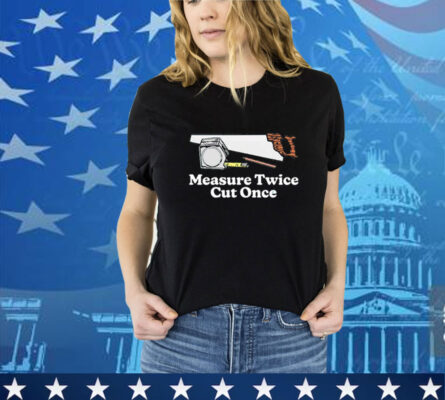 Measure twice cut once T-Shirt