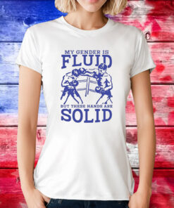 My Gender Is Fluid But These Hands Are Solid Tee Shirt