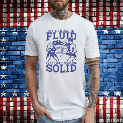 My Gender Is Fluid But These Hands Are Solid Shirt