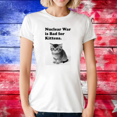 Nuclear War Is Bad For Kittens T-Shirt