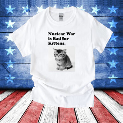 Nuclear War Is Bad For Kittens T-Shirts