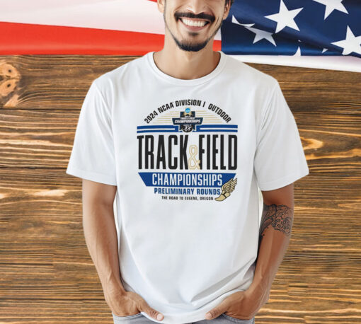 Official 2024 NCAA Division I Outdoor Track & Field Championships Preliminary Rounds the road to eugene Oregon T-Shirt