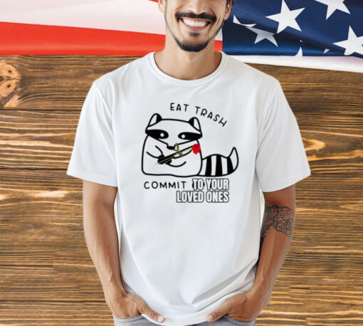 Official Raccoon eat trash commit to your loved ones T-Shirt