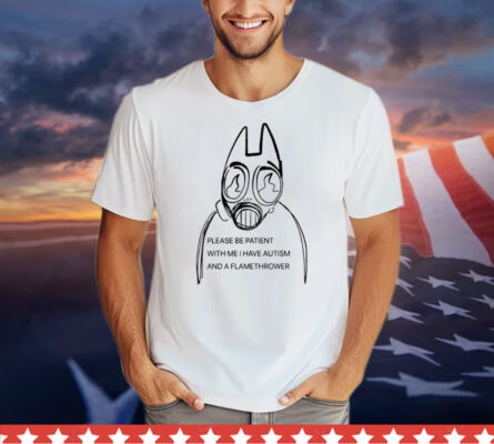 Please be patient with me i have autism and a flamethrower T-Shirt