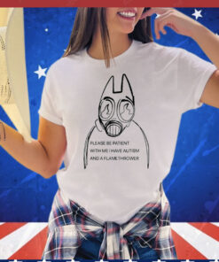 Please be patient with me i have autism and a flamethrower T-Shirt