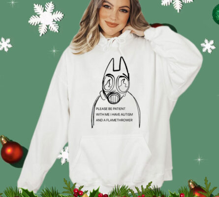 Please be patient with me i have autism and a flamethrower T-Shirt