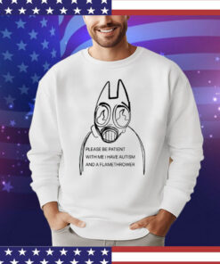 Please be patient with me i have autism and a flamethrower T-Shirt