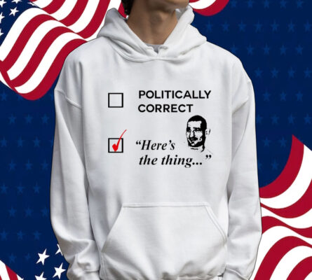 Politically correct here’s the thing Shirt