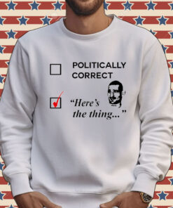 Politically correct here’s the thing Shirt