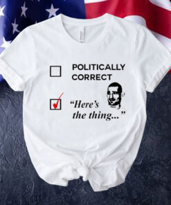 Politically correct here’s the thing Shirt