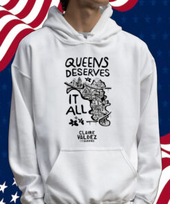 Queens Deserves it all Claire Valdez for queens Shirt
