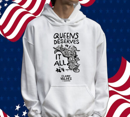 Queens Deserves it all Claire Valdez for queens Shirt