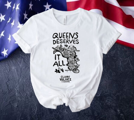 Queens Deserves it all Claire Valdez for queens Shirt