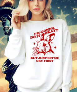 Rabbit i’m gonna do it okay but just let me cry first Shirt