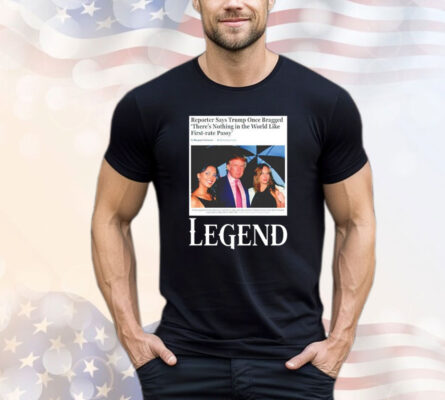 Reporter says Trump once bragged theres nothing in the world like first-rate pussy legend T-Shirt