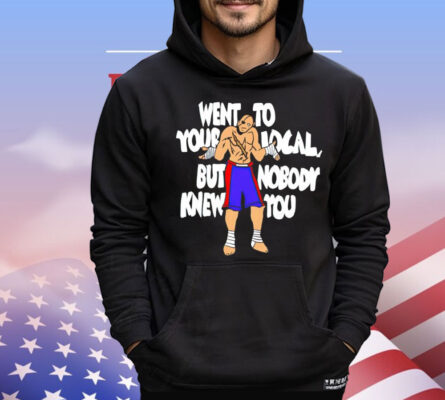 Sagat went to your local but nobody knew you Shirt