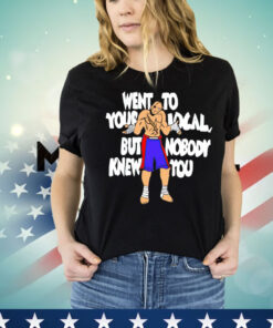 Sagat went to your local but nobody knew you Shirt