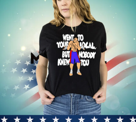 Sagat went to your local but nobody knew you Shirt