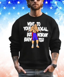 Sagat went to your local but nobody knew you Shirt