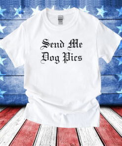 Send Me Dog Pics Tee Shirt