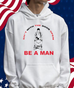 Shit with the door open be a man Shirt