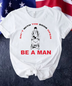 Shit with the door open be a man Shirt