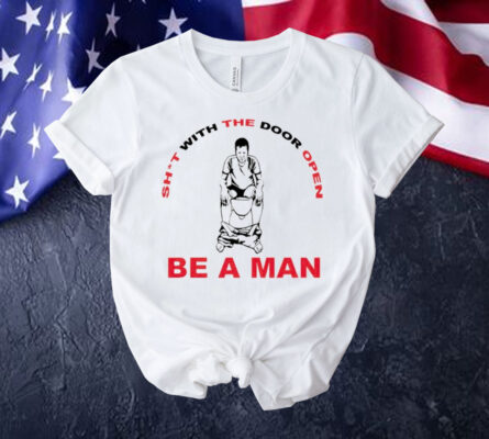 Shit with the door open be a man Shirt