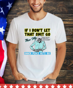 Skeleton if you dont let that shit go then my inner peace gets ibs T-Shirt