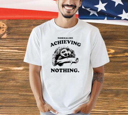 Sloth normalize achieving nothing Shirt