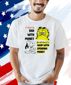 Snoppy and garfield I might be bad with money but at least i’m good with spending money shirt