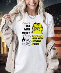 Snoppy and garfield I might be bad with money but at least i’m good with spending money shirt