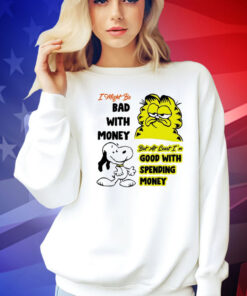 Snoppy and garfield I might be bad with money but at least i’m good with spending money shirt