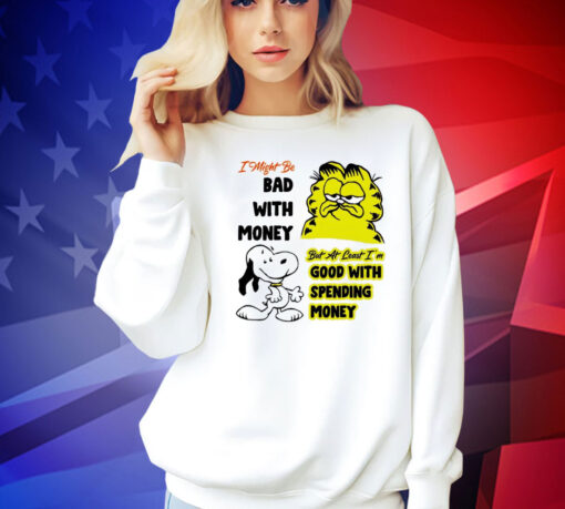 Snoppy and garfield I might be bad with money but at least i’m good with spending money shirt