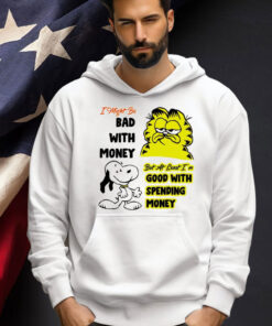 Snoppy and garfield I might be bad with money but at least i’m good with spending money shirt