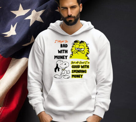 Snoppy and garfield I might be bad with money but at least i’m good with spending money shirt