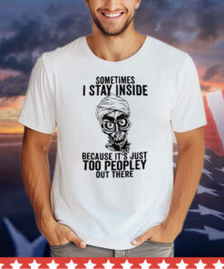 Sometimes I Stay Inside Because It’s Just Too Peopley Out There Shirt